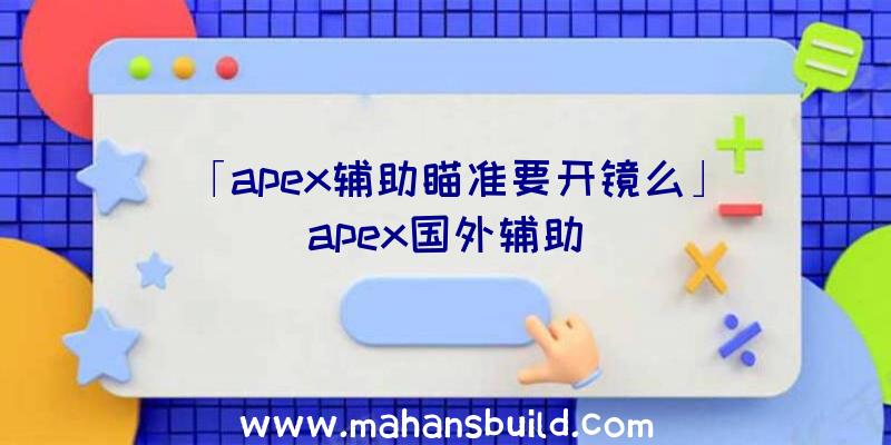 「apex辅助瞄准要开镜么」|apex国外辅助